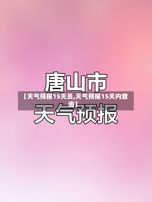 【天气预报15天员,天气预报15天内查询】