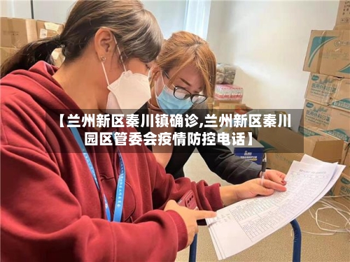 【兰州新区秦川镇确诊,兰州新区秦川园区管委会疫情防控电话】