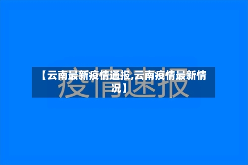 【云南最新疫情通报,云南疫情最新情况】