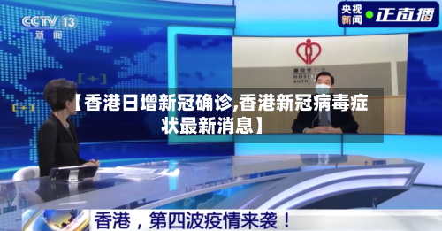 【香港日增新冠确诊,香港新冠病毒症状最新消息】