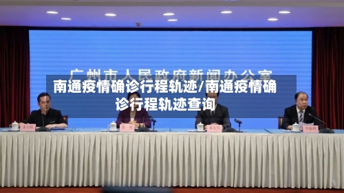 南通疫情确诊行程轨迹/南通疫情确诊行程轨迹查询
