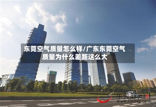 东莞空气质量怎么样/广东东莞空气质量为什么差距这么大