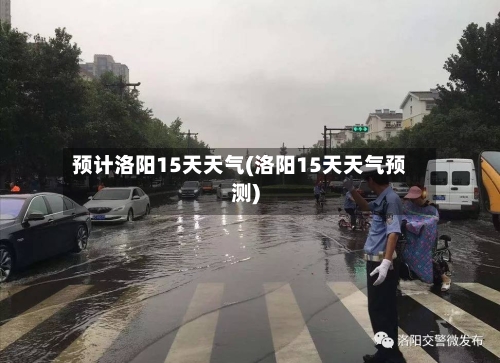 预计洛阳15天天气(洛阳15天天气预测)