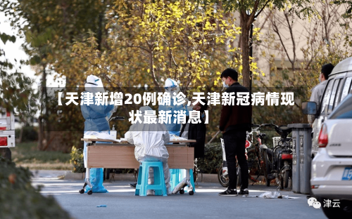 【天津新增20例确诊,天津新冠病情现状最新消息】