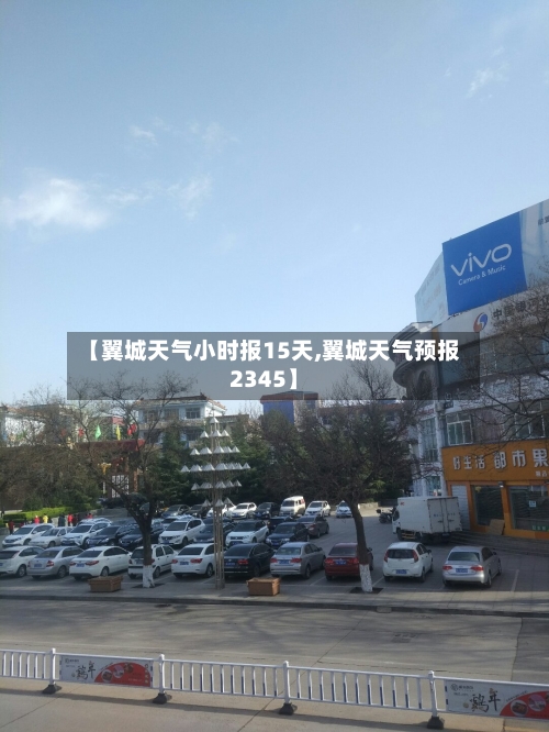 【翼城天气小时报15天,翼城天气预报2345】