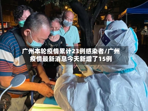 广州本轮疫情累计23例感染者/广州疫情最新消息今天新增了15例
