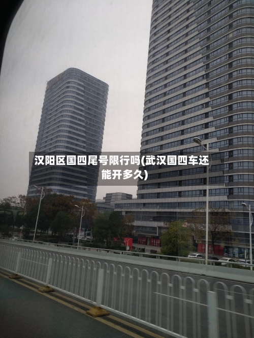 汉阳区国四尾号限行吗(武汉国四车还能开多久)