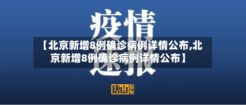 【北京新增8例确诊病例详情公布,北京新增8例确诊病例详情公布】
