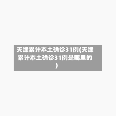 天津累计本土确诊31例(天津累计本土确诊31例是哪里的)