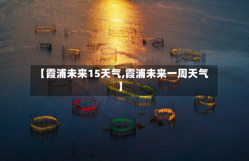 【霞浦未来15天气,霞浦未来一周天气】
