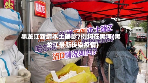 黑龙江新增本土确诊7例均在黑河(黑龙江最新传染疫情)