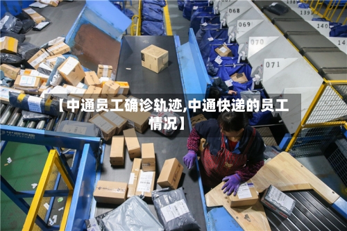 【中通员工确诊轨迹,中通快递的员工情况】
