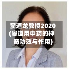 窦道龙教授2020(窦道用中药的神奇功效与作用)