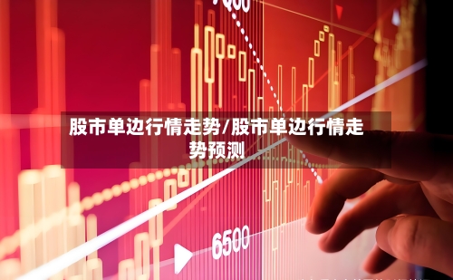 股市单边行情走势/股市单边行情走势预测