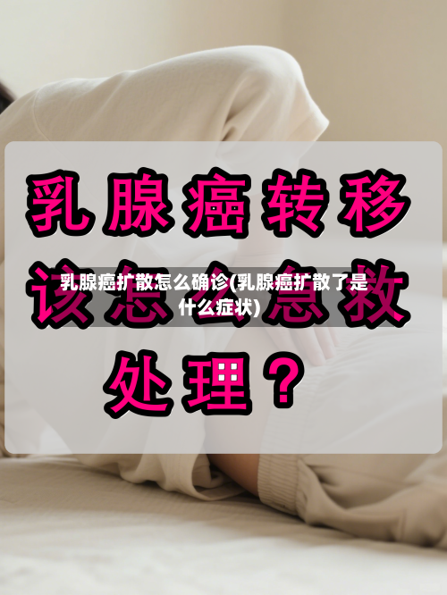 乳腺癌扩散怎么确诊(乳腺癌扩散了是什么症状)