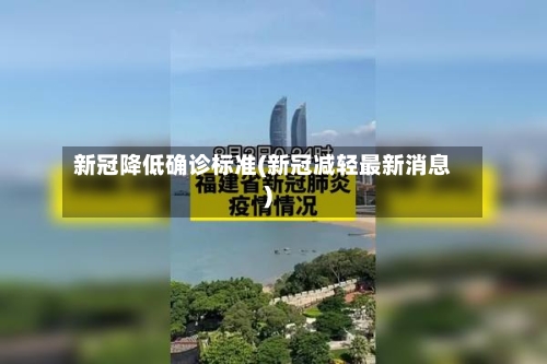 新冠降低确诊标准(新冠减轻最新消息)