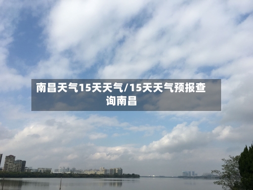 南昌天气15天天气/15天天气预报查询南昌