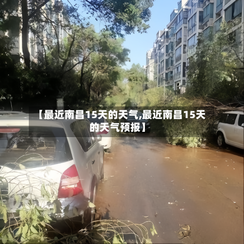 【最近南昌15天的天气,最近南昌15天的天气预报】