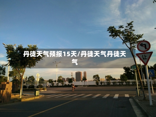 丹徒天气预报15天/丹徒天气丹徒天气