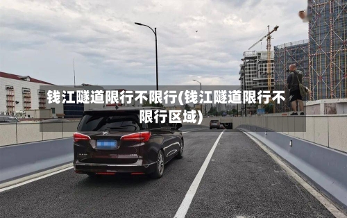 钱江隧道限行不限行(钱江隧道限行不限行区域)