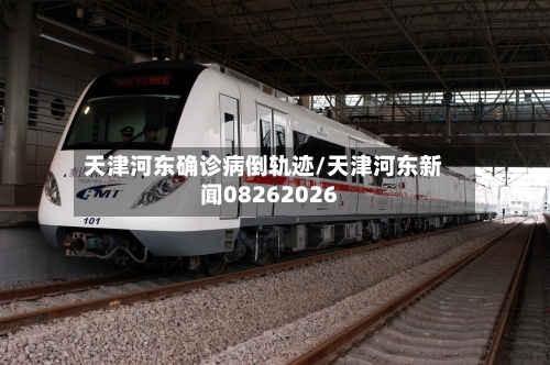 天津河东确诊病倒轨迹/天津河东新闻08262026