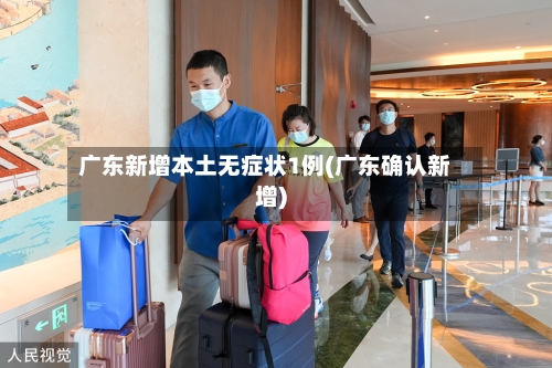 广东新增本土无症状1例(广东确认新增)