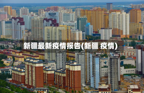 新疆最新疫情报告(新疆 疫情)