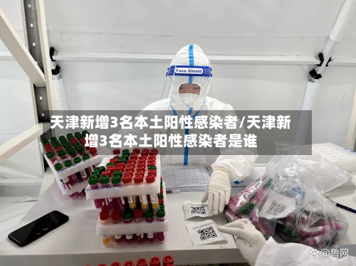 天津新增3名本土阳性感染者/天津新增3名本土阳性感染者是谁