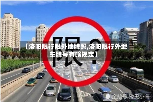 【洛阳限行限外地牌照,洛阳限行外地车牌号有啥规定】