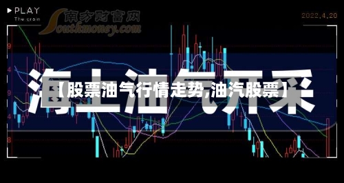 【股票油气行情走势,油汽股票】