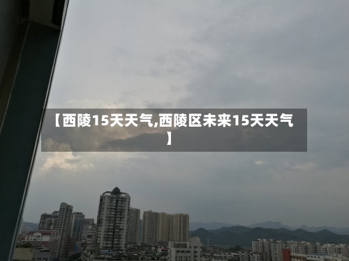【西陵15天天气,西陵区未来15天天气】