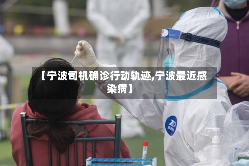 【宁波司机确诊行动轨迹,宁波最近感染病】
