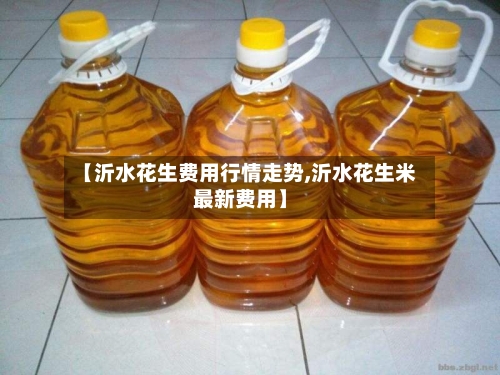 【沂水花生费用行情走势,沂水花生米最新费用】