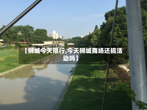 【狮城今天限行,今天狮城商场还搞活动吗】