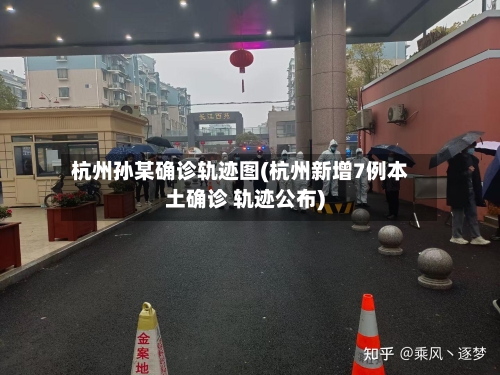 杭州孙某确诊轨迹图(杭州新增7例本土确诊 轨迹公布)