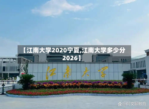 【江南大学2020宁夏,江南大学多少分2026】