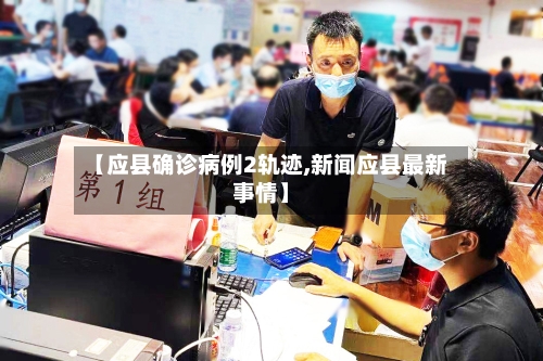 【应县确诊病例2轨迹,新闻应县最新事情】