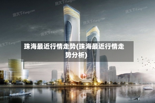 珠海最近行情走势(珠海最近行情走势分析)