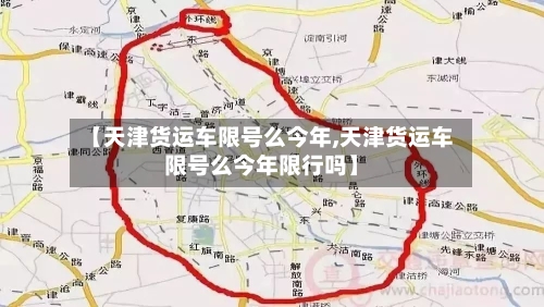 【天津货运车限号么今年,天津货运车限号么今年限行吗】