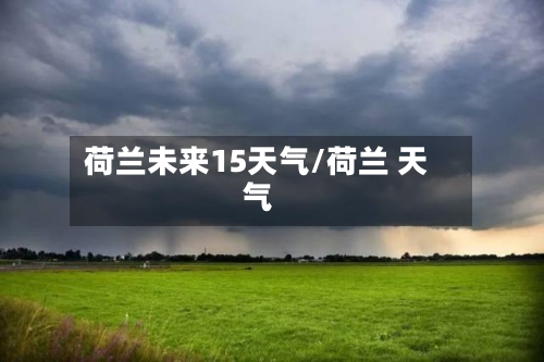 荷兰未来15天气/荷兰 天气