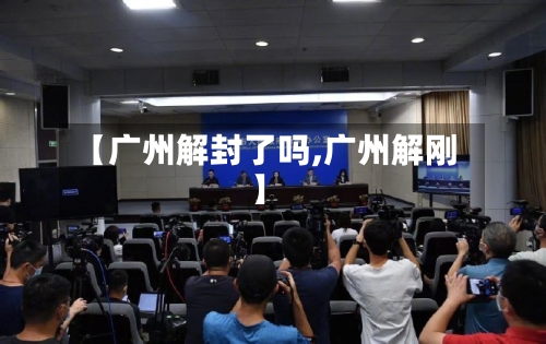 【广州解封了吗,广州解刚】