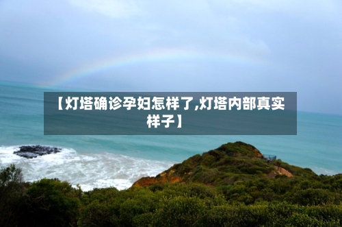 【灯塔确诊孕妇怎样了,灯塔内部真实样子】