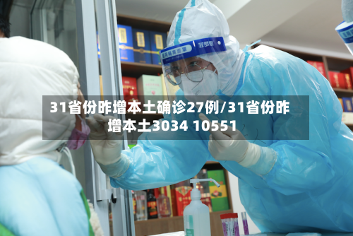 31省份昨增本土确诊27例/31省份昨增本土3034 10551