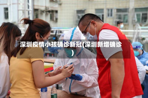 深圳疫情小孩确诊新冠(深圳新增确诊)