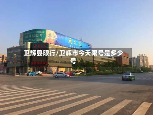 卫辉县限行/卫辉市今天限号是多少号