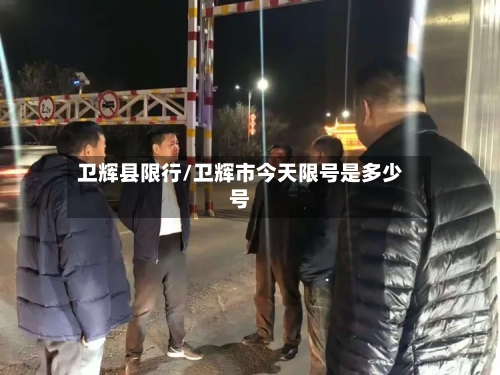 卫辉县限行/卫辉市今天限号是多少号