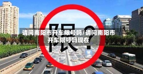 请问南阳市开车限号吗/请问南阳市开车限号吗现在