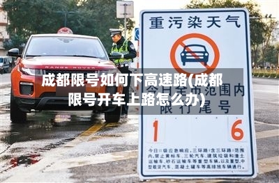 成都限号如何下高速路(成都限号开车上路怎么办)