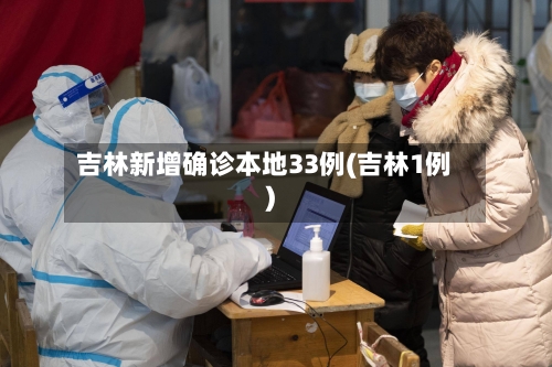 吉林新增确诊本地33例(吉林1例)