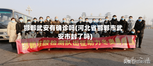 邯郸武安有确诊吗(河北省邯郸市武安市封了吗)